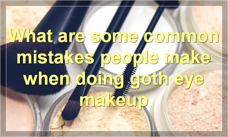What are some common mistakes people make when doing goth eye makeup