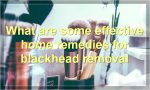 What are some effective home remedies for blackhead removal