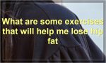 What are some exercises that will help me lose hip fat