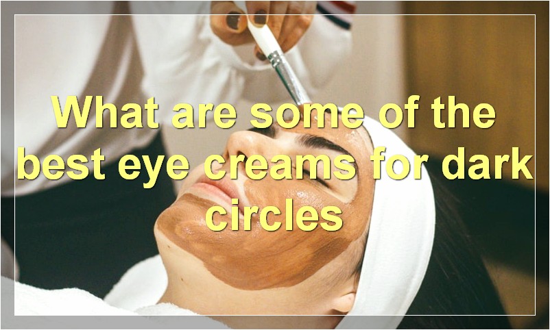 What are some of the best eye creams for dark circles