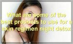 What are some of the best products to use for a skin regimen night detox