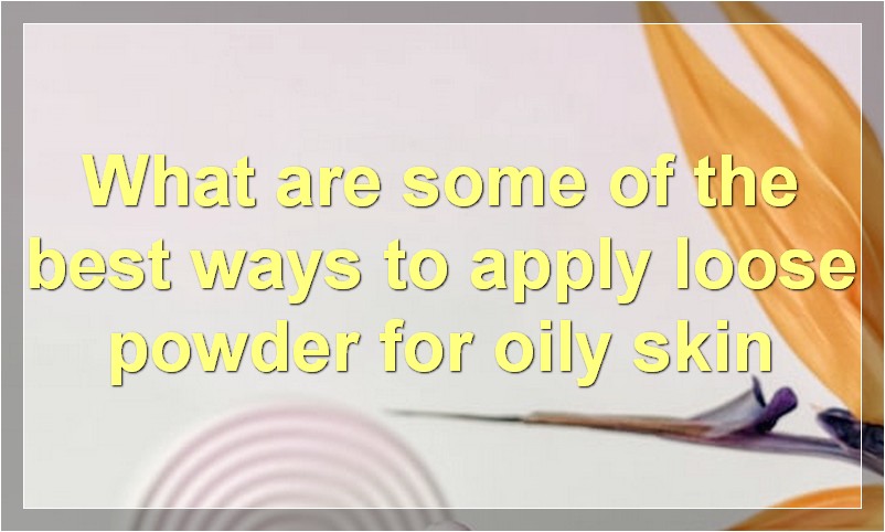 What are some of the best ways to apply loose powder for oily skin