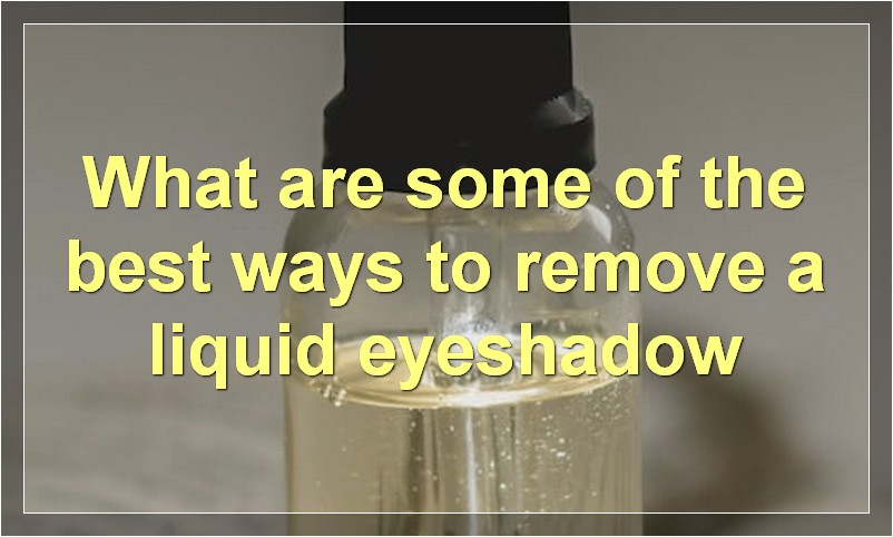 What are some of the best ways to remove a liquid eyeshadow