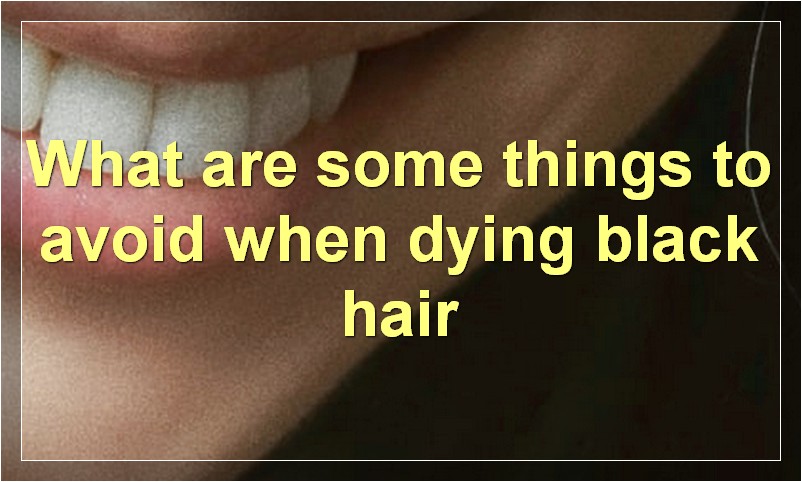 What are some things to avoid when dying black hair