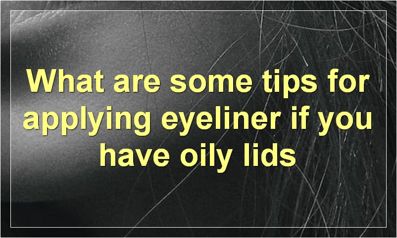 What are some tips for applying eyeliner if you have oily lids