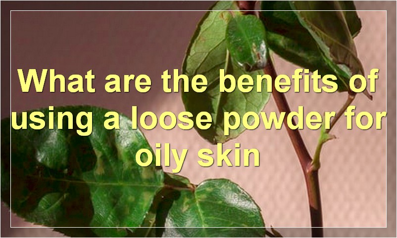 What are the benefits of using a loose powder for oily skin