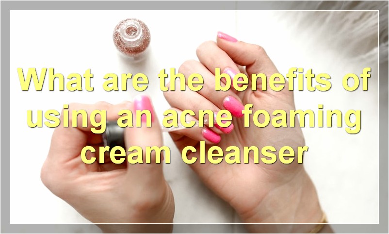 What are the benefits of using an acne foaming cream cleanser