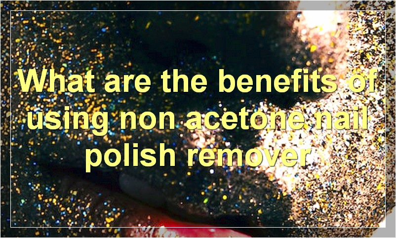 What are the benefits of using non acetone nail polish remover