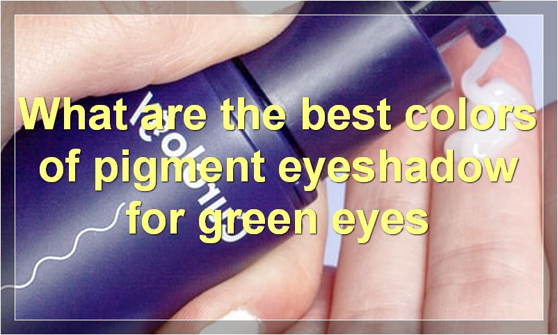 What are the best colors of pigment eyeshadow for green eyes