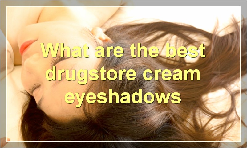 What are the best drugstore cream eyeshadows