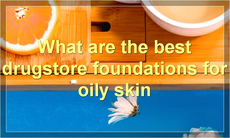 What are the best drugstore foundations for oily skin