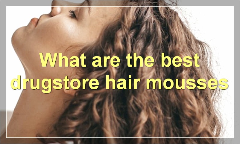 What are the best drugstore hair mousses