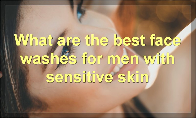 What are the best face washes for men with sensitive skin