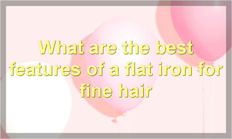 What are the best features of a flat iron for fine hair