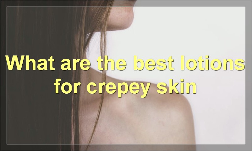 What are the best lotions for crepey skin