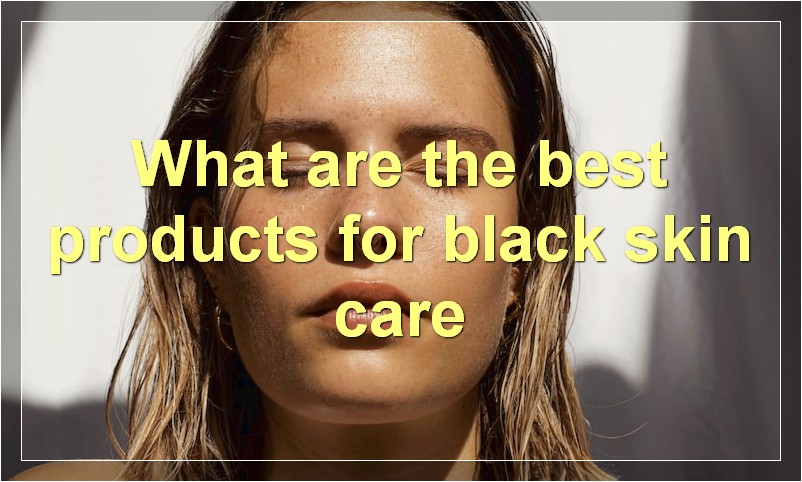 What are the best products for black skin care