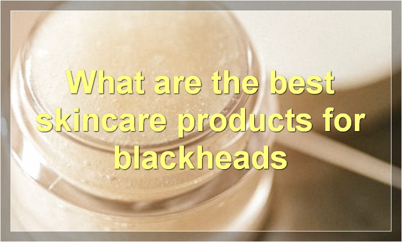 What are the best skincare products for blackheads