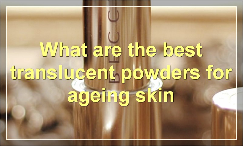 What are the best translucent powders for ageing skin