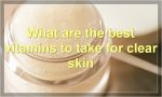 What are the best vitamins to take for clear skin