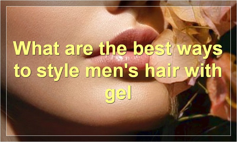 What are the best ways to style men's hair with gel