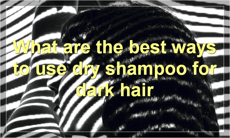 What are the best ways to use dry shampoo for dark hair