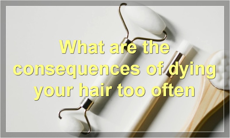 What are the consequences of dying your hair too often