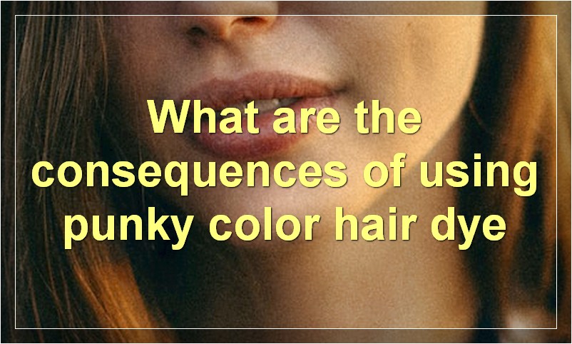 What are the consequences of using punky color hair dye