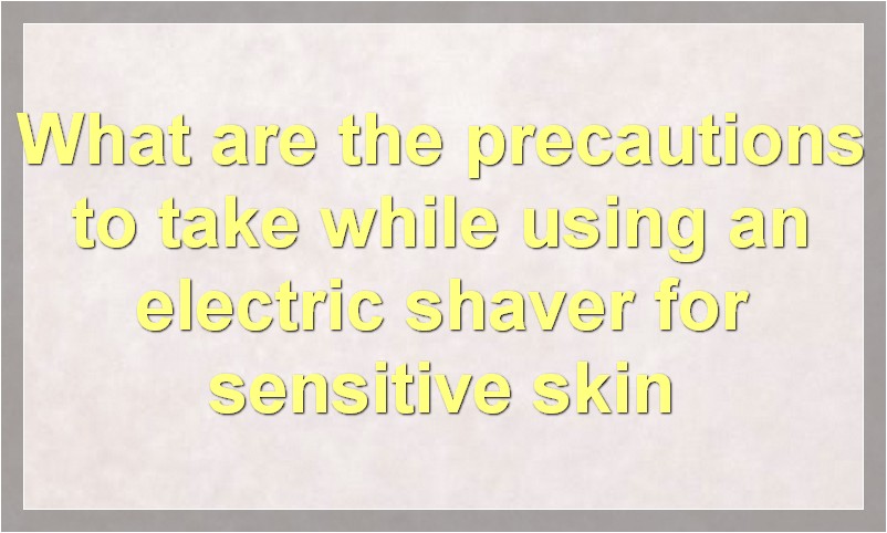 What are the precautions to take while using an electric shaver for sensitive skin