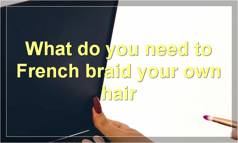 What do you need to French braid your own hair