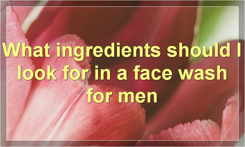 What ingredients should I look for in a face wash for men