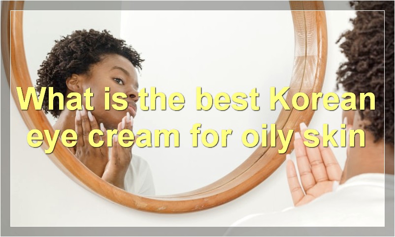 What is the best Korean eye cream for oily skin