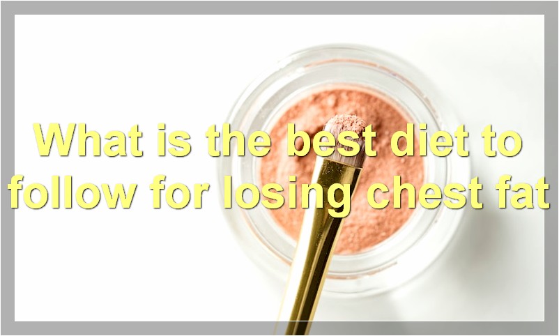 What is the best diet to follow for losing chest fat