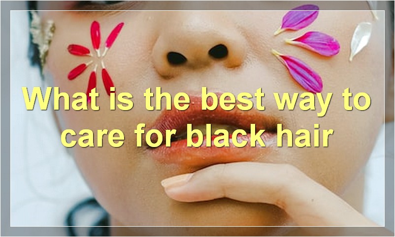 What is the best way to care for black hair
