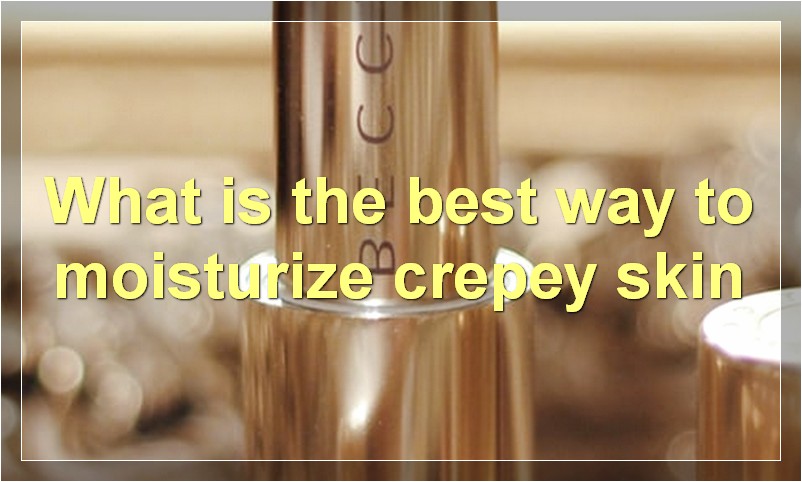 What is the best way to moisturize crepey skin
