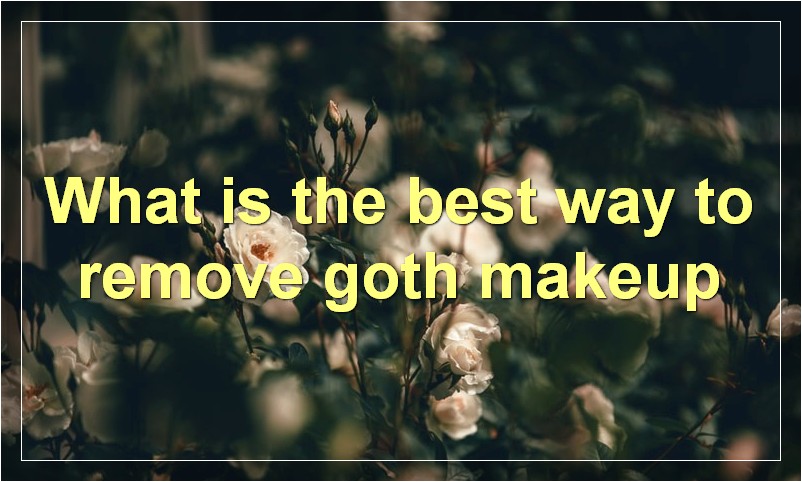 What is the best way to remove goth makeup