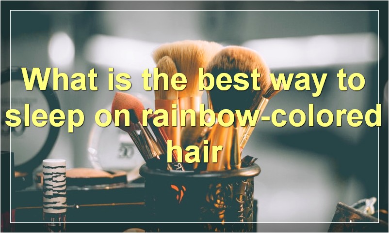 What is the best way to sleep on rainbow-colored hair