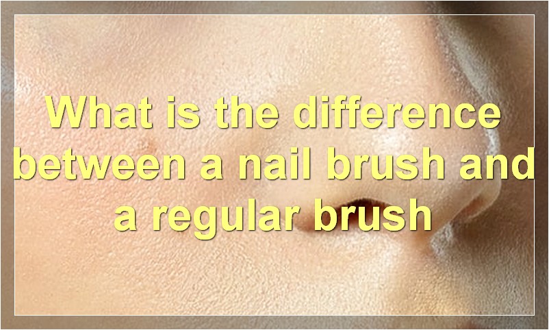 What is the difference between a nail brush and a regular brush