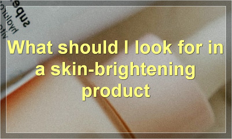 What should I look for in a skin-brightening product