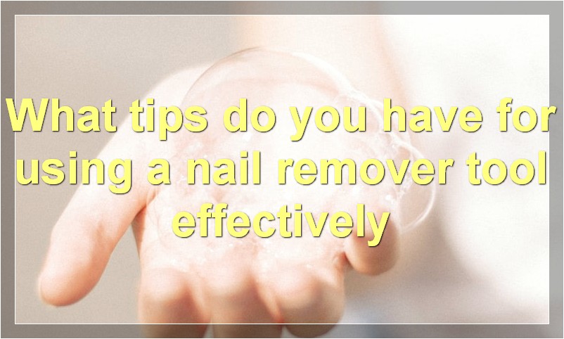 What tips do you have for using a nail remover tool effectively
