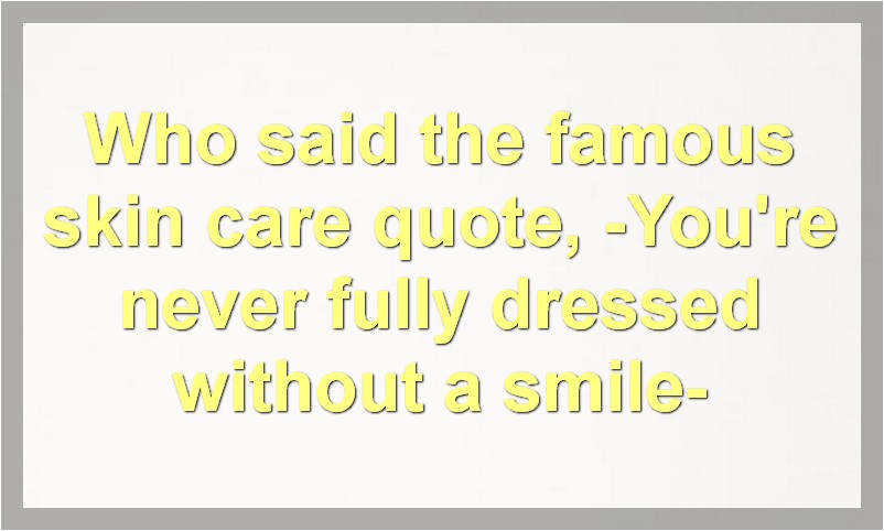 Who said the famous skin care quote, -You're never fully dressed without a smile-