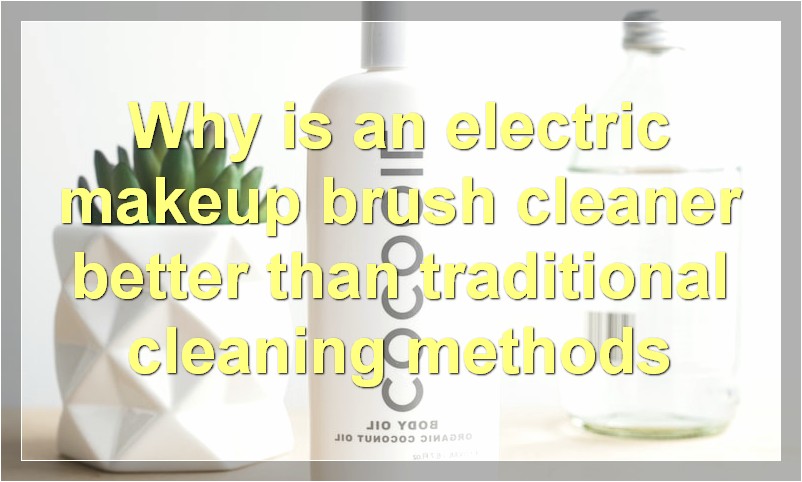 Why is an electric makeup brush cleaner better than traditional cleaning methods