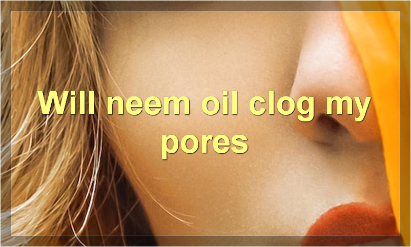 Will neem oil clog my pores