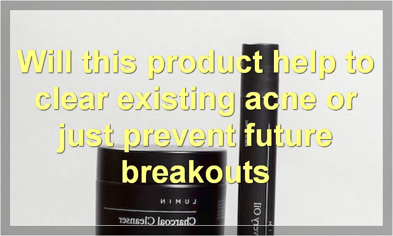 Will this product help to clear existing acne or just prevent future breakouts