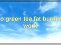 Green Tea Fat Burners: Everything You Need To Know