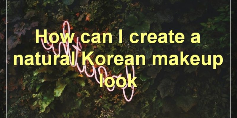 Korean Makeup Trends, Tips, And Techniques