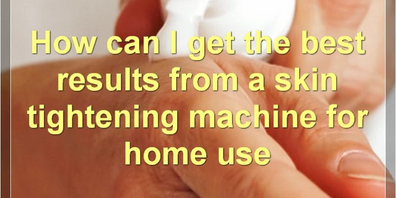 Best Skin Tightening Machines For Home Use