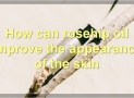 The Benefits Of Rosehip Oil For The Face