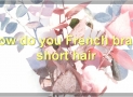 The Best Way To French Braid Short Hair
