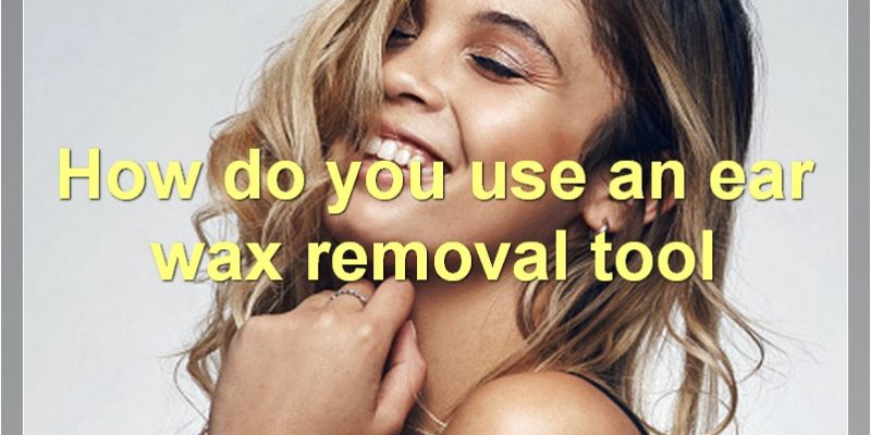 Common Ear Wax Removal Tools, How To Use Them, And Their Benefits