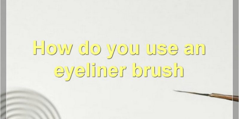 How To Use An Eyeliner Brush